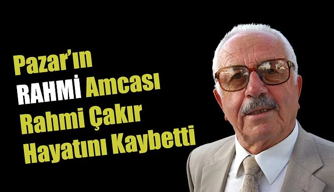 Pazar’ın Rahmi Amcası hayatını kaybetti.