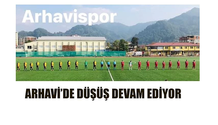 ARHAVİSPOR’DA DÜŞÜŞ DEVAM EDİYOR