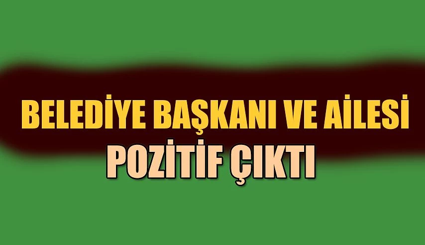 BELEDİYE BAŞKANI VE AİLESİ COVİT’E YAKALANDI