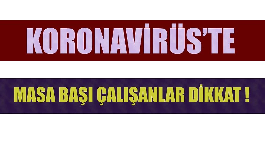 KORONAVİRÜSTE MASA BAŞI ÇALIŞANLAR DİKKAT !