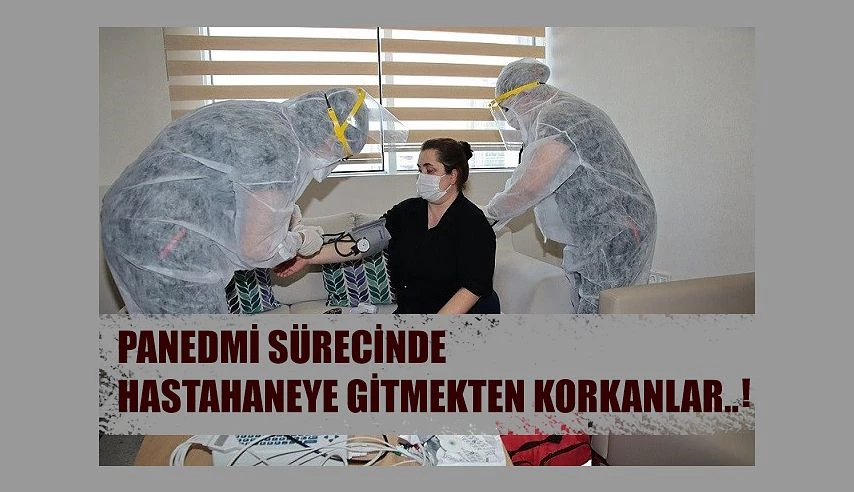 PANDEMİ DÖNEMİNDE HASTANEYE GİTMEKTEN KORKANLAR DİKKAT !