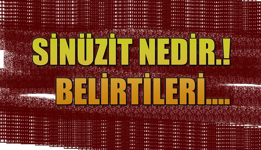 SİNÜZİT NEDİR ? BELİRTİLERİ NELERDİR ?