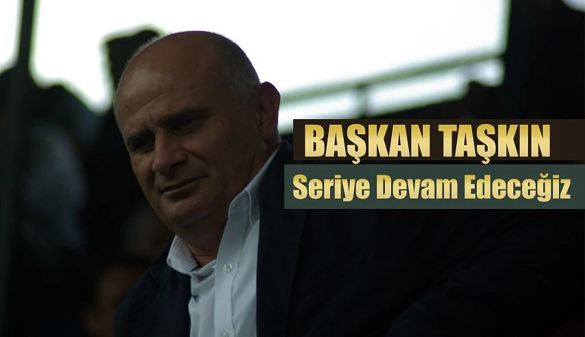 Başkan TAŞKIN: Kalan iki maçımızı alıp seriye devam edeceğiz