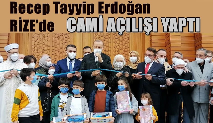 Erdoğan 6 Ay Sonra Baba ocağı Rize’de. Cami Açılışı Yaptı