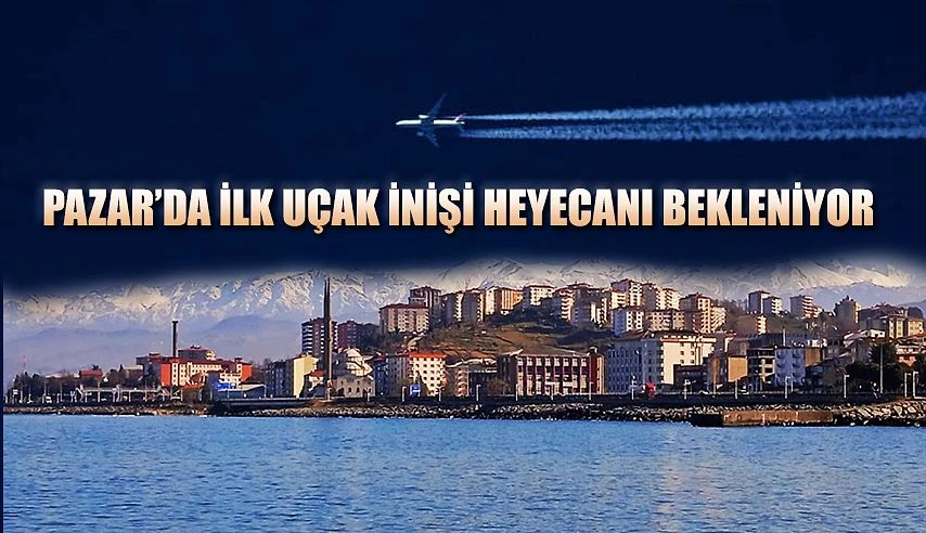 PAZAR’DA İLK UÇAK İNİŞİ HEYECANI YAŞANIYOR