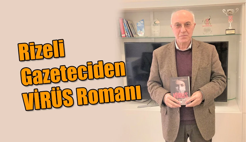 RİZELİ GAZETECİ YAZAR ORHAN’IN VİRÜS ROMANI ÇIKTI