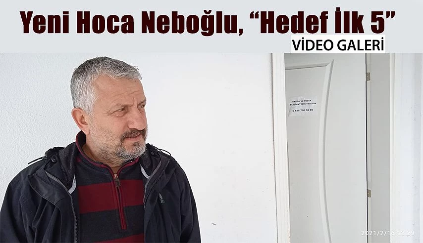 Yeni Hoca Neboğlu ;”İLK BEŞ te yer alacağız”