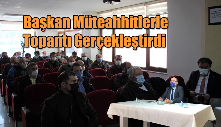 MÜTEAHHİTLER İLE TOPLANTI GERÇEKLEŞTİRDİ