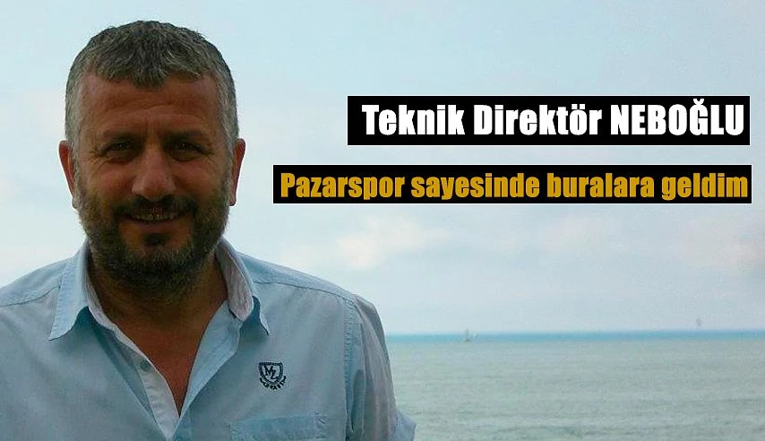 Neboğlu: Pazarspor sayesinde futbolcu ve teknik direktör oldum!