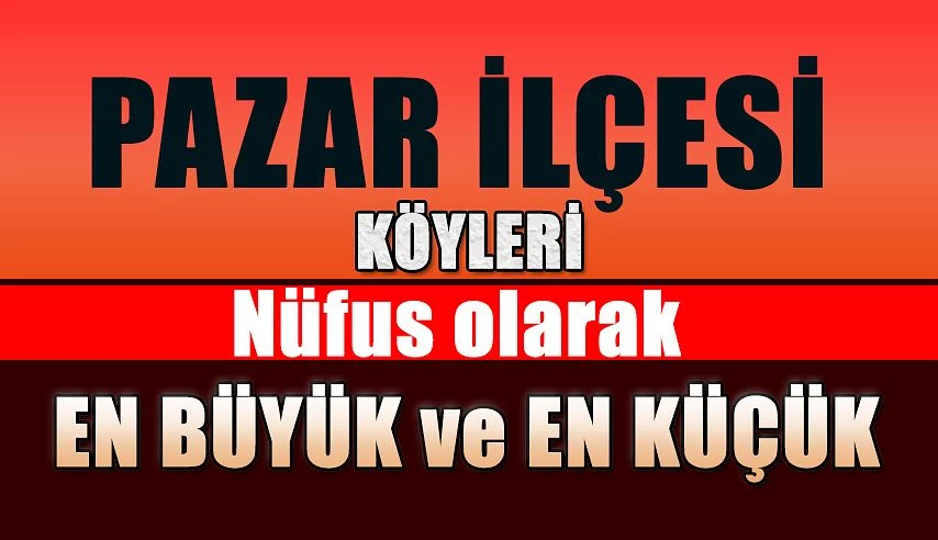 Pazar İlçesinin en büyük ve en küçük köyü!