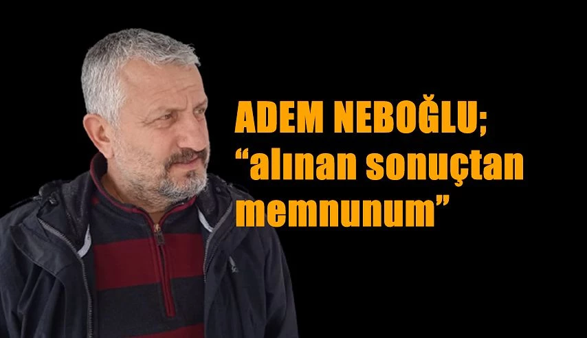 Adem Neboğlu: “alınan sonuçtan memnunum”