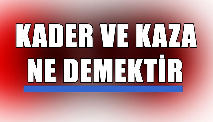 Kader ve kaza, ne demektir?