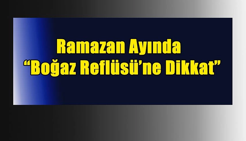 RAMAZAN AYINDA BOĞAZ REFLÜSÜ