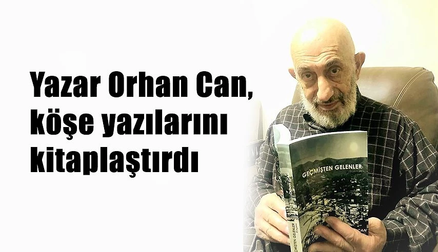 YAZAR ORHAN CAN, KÖŞE YAZILARINI “GEÇMİŞTEN GELENLER” İSMİYLE KİTAPLAŞTIRDI