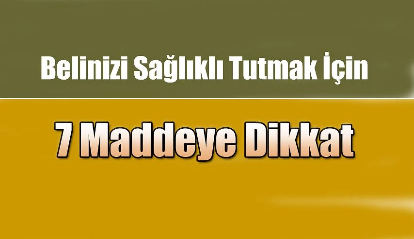 Belinizi Sağlıklı ve Güçlü Tutmak İçin 7 Maddeye Dikkat !