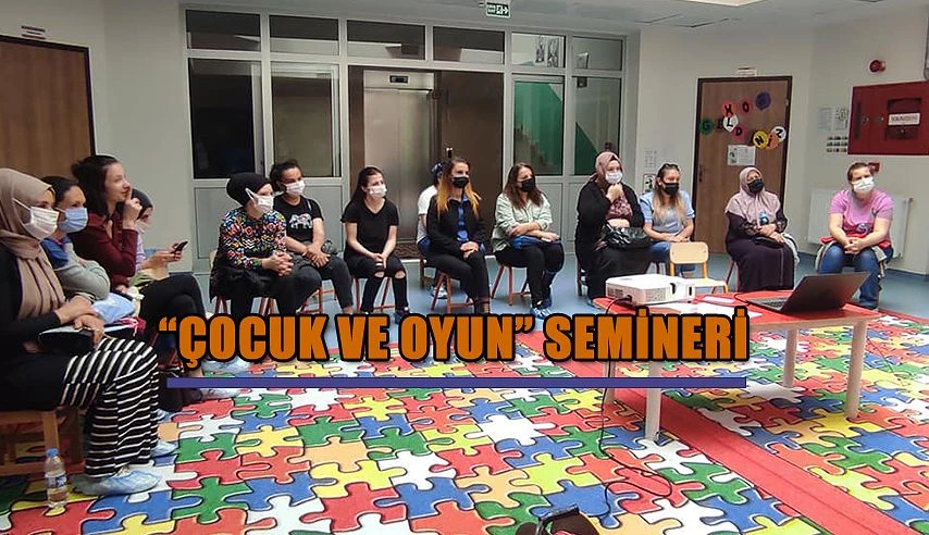 ÇOCUK VE OYUN KONULU SEMİNER İLGİ GÖRDÜ.