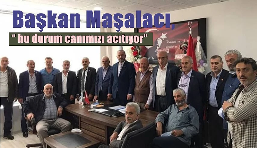 MAŞALACI; "Bu durum canımızı acıtmaktadır"