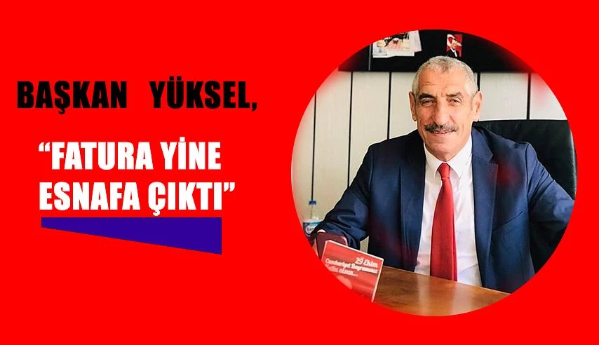 ODA BAŞKANI YÜKSEL: FATURA YİNE ESNAFA ÇIKTI