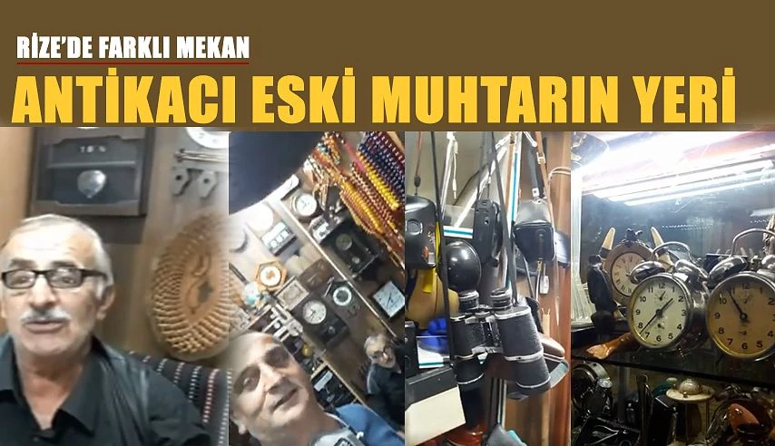 RİZE’DE FARKLI BİR MEKÂN  ANTİKACI ESKİ MUHTARIN YERİ