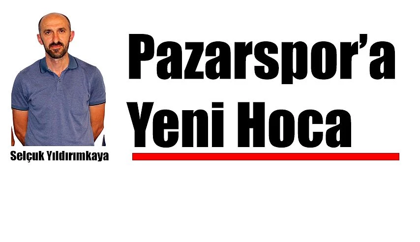 Pazarspor’ da Teknik Direktörlüğe Selçuk Yıldırımkaya getirildi