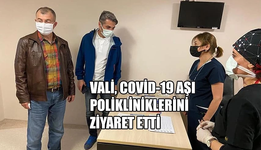 VALİ YILMAZ DORUK, COVİD-19 AŞI POLİKLİNİKLERİNİ ZİYARET ETTİ.