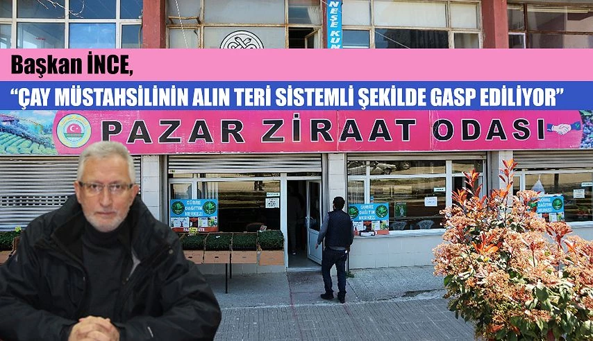 Başkan İnce, Çay Müstahsilinin Alın Teri Gasp Ediliyor