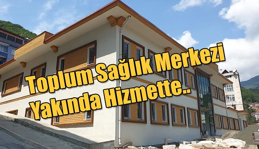 TOPLUM SAĞLIĞI MERKEZİ YAKINDA HİZMET VERMEYE BAŞLAYACAK