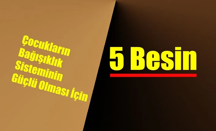 Çocukların bağışıklığının güçlü olması için 5 besine önem verilmeli!