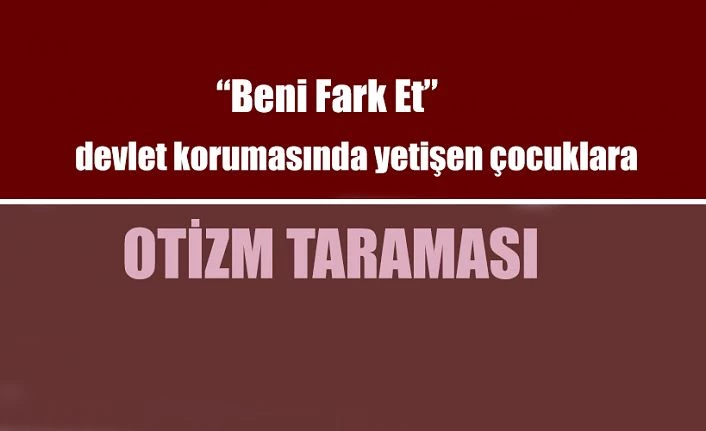 “Beni Fark Et” Projesi ile Devlet Korumasında Yetişen Çocuklara Otizm Taraması