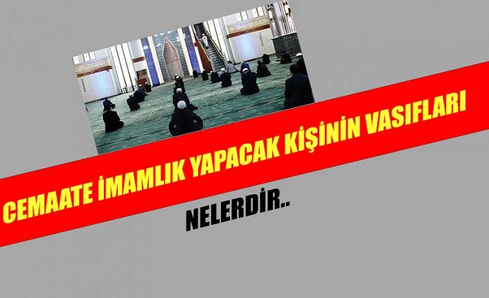 Cemaate imamlık yapacak kişide olması gereken özellikler nelerdir?