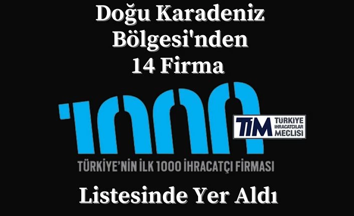 DOĞU KARADENİZ BÖLGESİNDEN 14 FİRMA LİSTEYE GİRDİ.