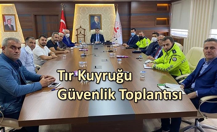 TIR KUYRUĞU VE TRAFİK GÜVENLİĞİ TOPLANTISI YAPILDI