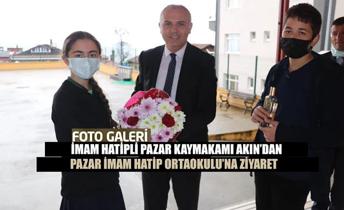 İmam Hatipli Pazar Kaymakamı Akın, Okul Ziyareti Yaptı