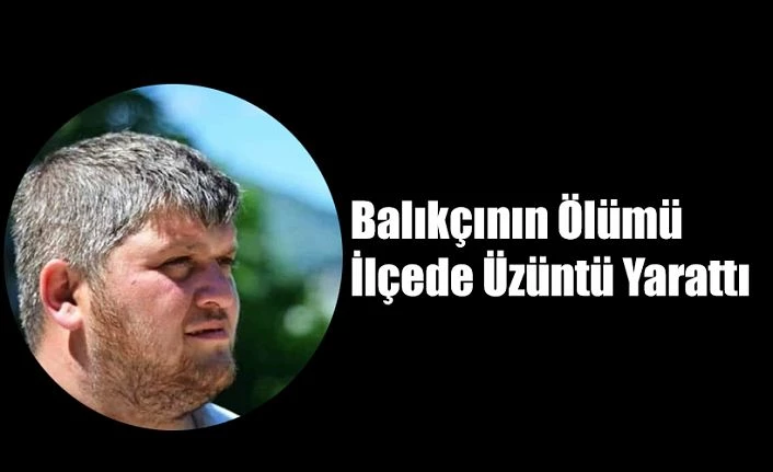 BALIKÇI’NIN ÖLÜMÜ İLÇEYİ YASA BOĞDU