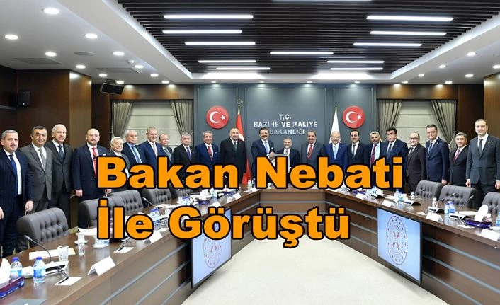 BAKAN NEBATİ İLE GÖRÜŞTÜ