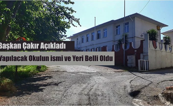 Çakır, Yapılacak Okulu ve Yerini Açıkladı.