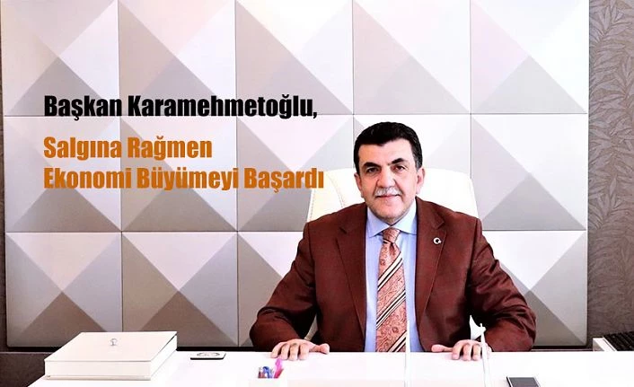 KARAMEHMETOĞLU;  ÜLKEMİZ EKONOMİDE BÜYÜMEYİ BAŞARDI