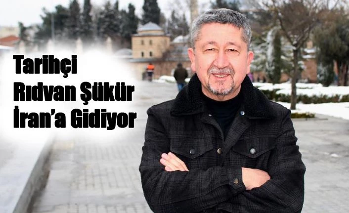 Tarihçi Rıdvan Şükür,İran’a gidiyor