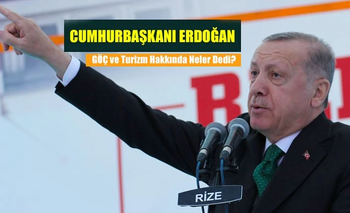 Cumhurbaşkanı Erdoğan, GÖÇ ve TURİZM hakkında neler dedi?