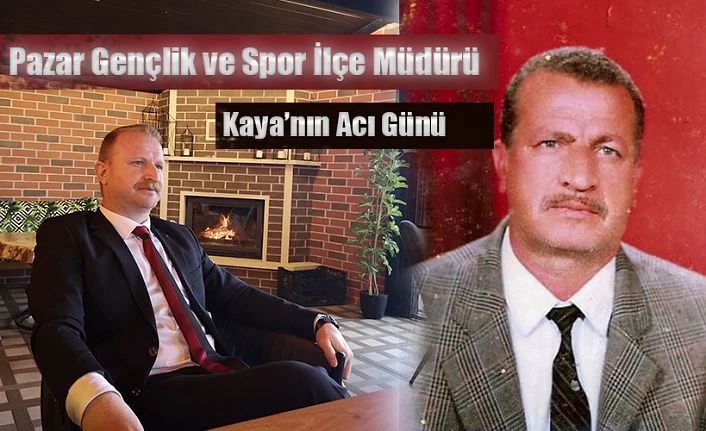 Pazar Gençlik ve Spor İlçe Müdürü Halil Kaya’nın Baba acısı