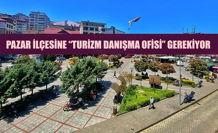 Pazar’da Turizm Danışma Ofisi Kurulmalıdır.