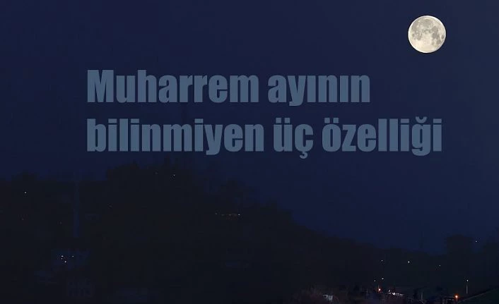 Muharrem ayının bilinmeyen üç özelliği