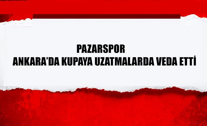 Pazarspor uzatmalarda kupadan elendi