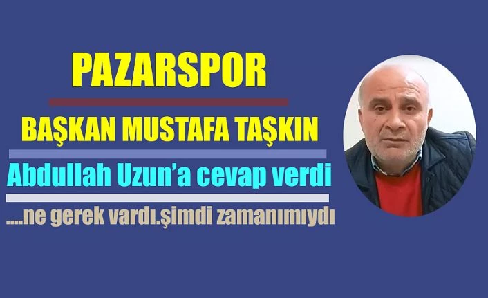 Başkan Mustafa Taşkın’da Abdullah Uzun’a cevap