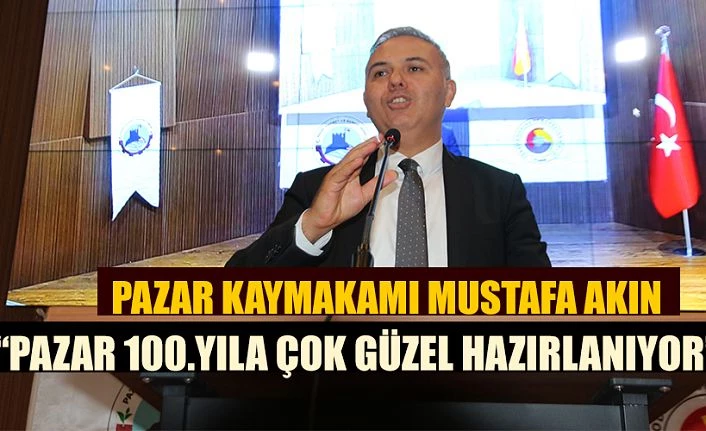 Kaymakam Mustafa Akın, “Pazar 100.yıla çok güzel hazırlanıyor”