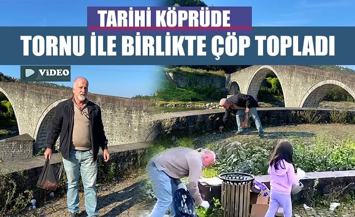 Tarihi 4 gözlü köprüden torunuyla ÇÖP topladı