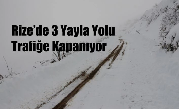 Rize’de 3 Yayla yolu trafiğe kapanıyor