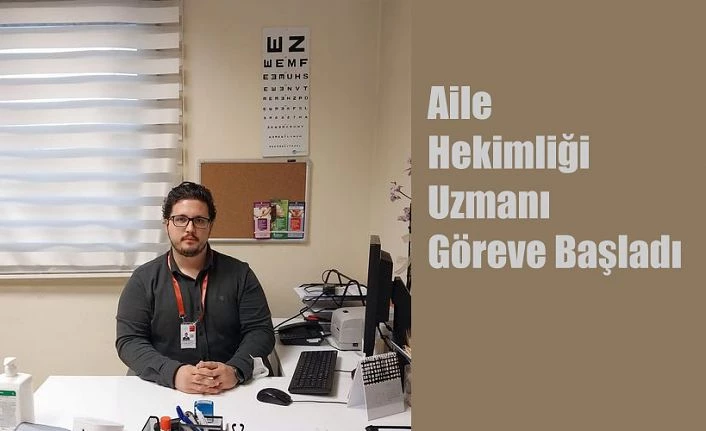 Aile Hekimliği Uzmanı olarak göreve başladı