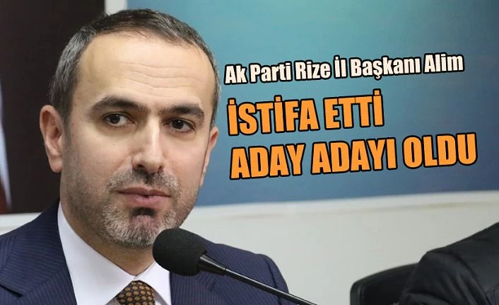 AK Parti Rize İl Başkanı İshak Alim, görevinden istifa etti