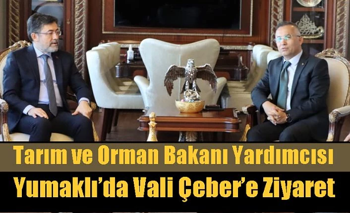 Tarım ve Orman Bakan Yardımcısı Yumaklı’dan Vali Çeber’e Ziyaret